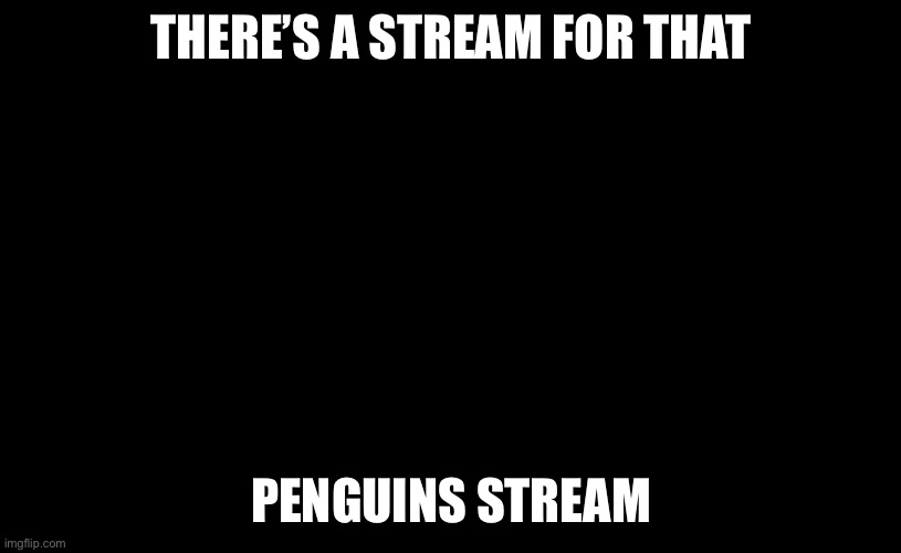 There's An App For That | THERE’S A STREAM FOR THAT PENGUINS STREAM | image tagged in there's an app for that | made w/ Imgflip meme maker