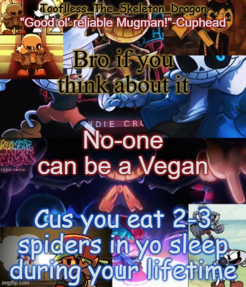It's true. | Bro if you think about it; No-one can be a Vegan; Cus you eat 2-3 spiders in yo sleep during your lifetime | image tagged in toof's/skid's indie cross temp | made w/ Imgflip meme maker