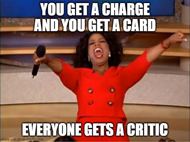 Oprah You Get A | YOU GET A CHARGE AND YOU GET A CARD; EVERYONE GETS A CRITIC | image tagged in memes,oprah you get a | made w/ Imgflip meme maker
