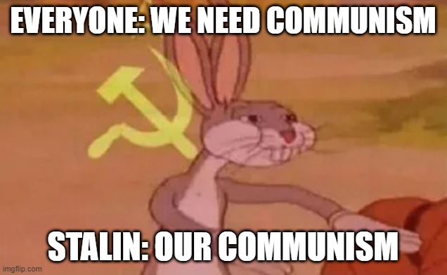 Stalin on its way to communism | EVERYONE: WE NEED COMMUNISM; STALIN: OUR COMMUNISM | image tagged in bugs bunny communist,memes | made w/ Imgflip meme maker