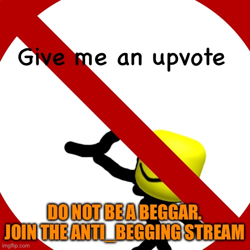 Join our group and make sure to follow so I can keep track | Give me an upvote; DO NOT BE A BEGGAR. JOIN THE ANTI_BEGGING STREAM | image tagged in upvote begging,downvote | made w/ Imgflip meme maker