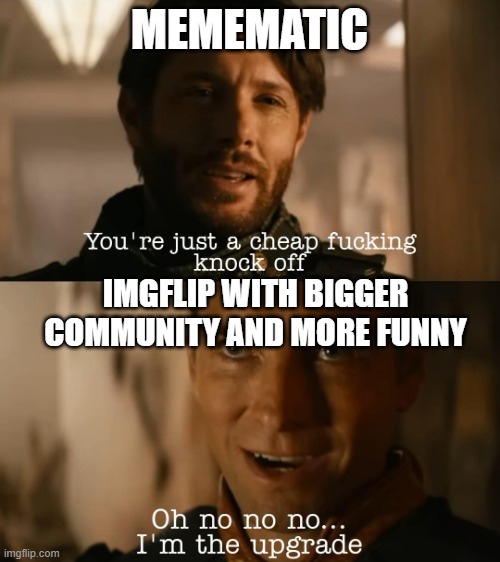I'm the upgrade | MEMEMATIC IMGFLIP WITH BIGGER COMMUNITY AND MORE FUNNY | image tagged in i'm the upgrade | made w/ Imgflip meme maker