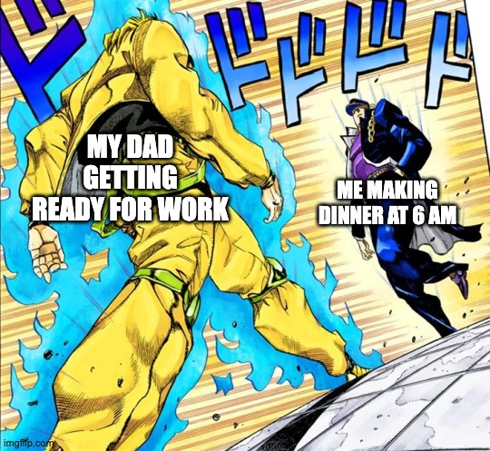insomnia vs a productive member of society | MY DAD GETTING READY FOR WORK; ME MAKING DINNER AT 6 AM | image tagged in jojo's walk,insomnia,funny,funny memes,memes,dinner | made w/ Imgflip meme maker