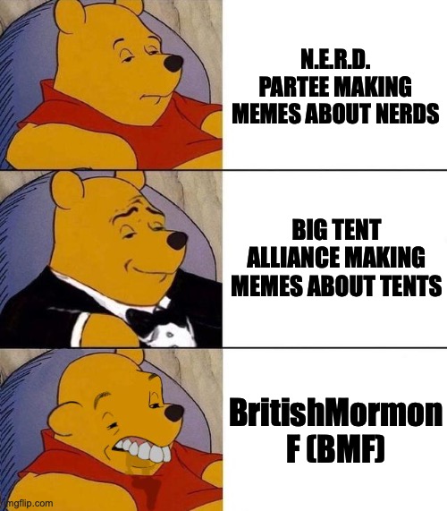Best,Better, Blurst | N.E.R.D. PARTEE MAKING MEMES ABOUT NERDS BIG TENT ALLIANCE MAKING MEMES ABOUT TENTS BritishMormon F (BMF) | image tagged in best better blurst | made w/ Imgflip meme maker