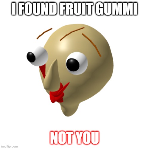 I FOUND FRUIT GUMMI; NOT YOU | made w/ Imgflip meme maker