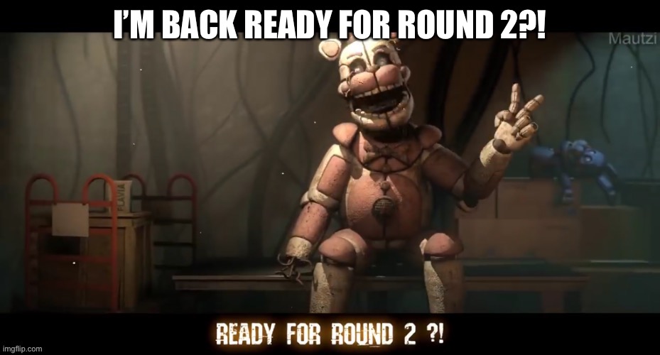 I’M BACK READY FOR ROUND 2?! | made w/ Imgflip meme maker