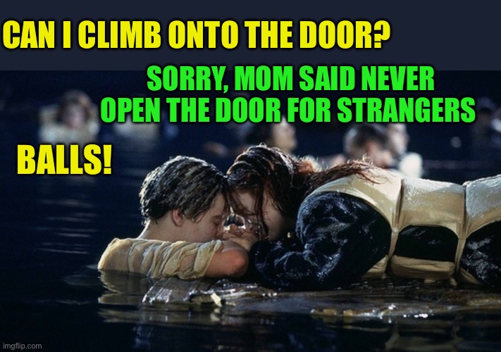 Jack and Rose | CAN I CLIMB ONTO THE DOOR? SORRY, MOM SAID NEVER OPEN THE DOOR FOR STRANGERS BALLS! | image tagged in jack and rose | made w/ Imgflip meme maker