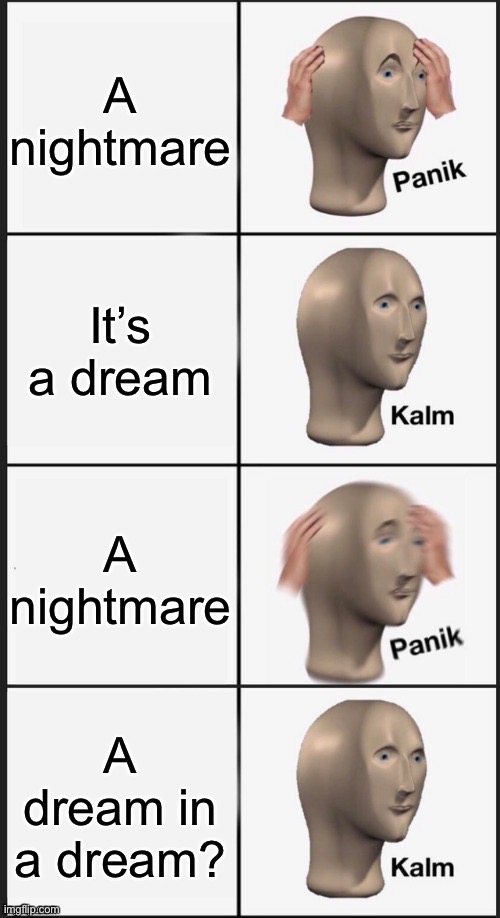 This could go on forever |  A nightmare; It’s a dream; A nightmare; A dream in a dream? | image tagged in panik kalm panik kalm,meme man,nightmare,dream | made w/ Imgflip meme maker
