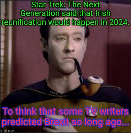 Scotland is next. | Star Trek: The Next Generation said that Irish reunification would happen in 2024. To think that some TV writers predicted Brexit so long ago... | image tagged in data,british empire,for really big mistakes | made w/ Imgflip meme maker