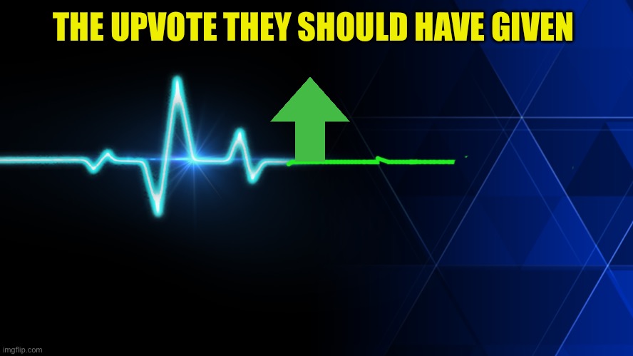 Heart Beat | THE UPVOTE THEY SHOULD HAVE GIVEN | image tagged in heart beat | made w/ Imgflip meme maker