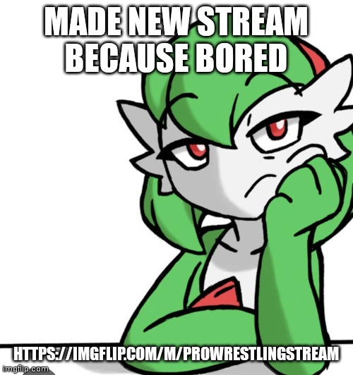 N | MADE NEW STREAM BECAUSE BORED; HTTPS://IMGFLIP.COM/M/PROWRESTLINGSTREAM | image tagged in bored asf | made w/ Imgflip meme maker
