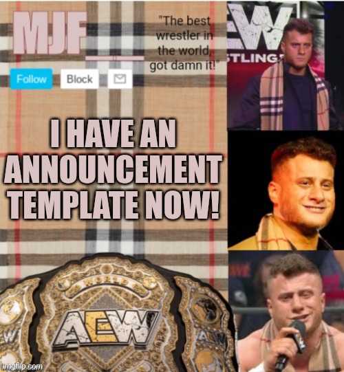 MJF's announce Temp | I HAVE AN ANNOUNCEMENT TEMPLATE NOW! | image tagged in mjf's announce temp | made w/ Imgflip meme maker