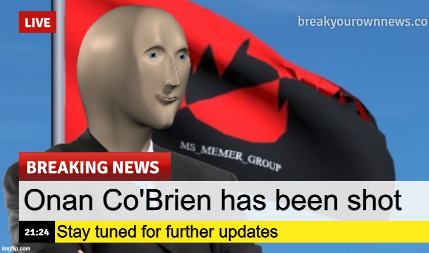 MSMG News (December 2022 edition) | Onan Co'Brien has been shot; Stay tuned for further updates | image tagged in msmg news december 2022 edition | made w/ Imgflip meme maker