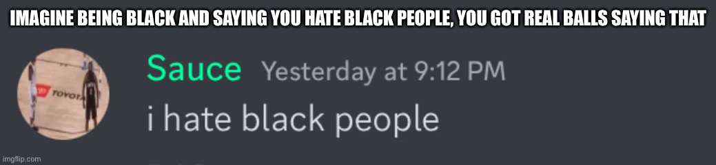 I admire that sauce lol (neon note: ) | IMAGINE BEING BLACK AND SAYING YOU HATE BLACK PEOPLE, YOU GOT REAL BALLS SAYING THAT | made w/ Imgflip meme maker