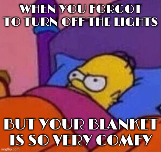 Better luck next time!!!! | WHEN YOU FORGOT TO TURN OFF THE LIGHTS; BUT YOUR BLANKET IS SO VERY COMFY | image tagged in angry homer simpson in bed,memes | made w/ Imgflip meme maker