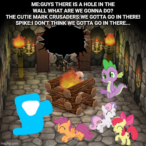 Hole in the wall | ME:GUYS THERE IS A HOLE IN THE WALL WHAT ARE WE GONNA DO?
THE CUTIE MARK CRUSADERS:WE GOTTA GO IN THERE!
SPIKE:I DON'T THINK WE GOTTA GO IN THERE... | image tagged in mlp,my little pony,hole,in,the wall | made w/ Imgflip meme maker