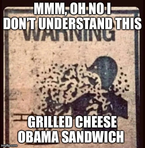 MMM, OH NO I DON’T UNDERSTAND THIS; GRILLED CHEESE OBAMA SANDWICH | made w/ Imgflip meme maker