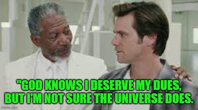 "GOD KNOWS I DESERVE MY DUES, BUT I'M NOT SURE THE UNIVERSE DOES. | made w/ Imgflip meme maker