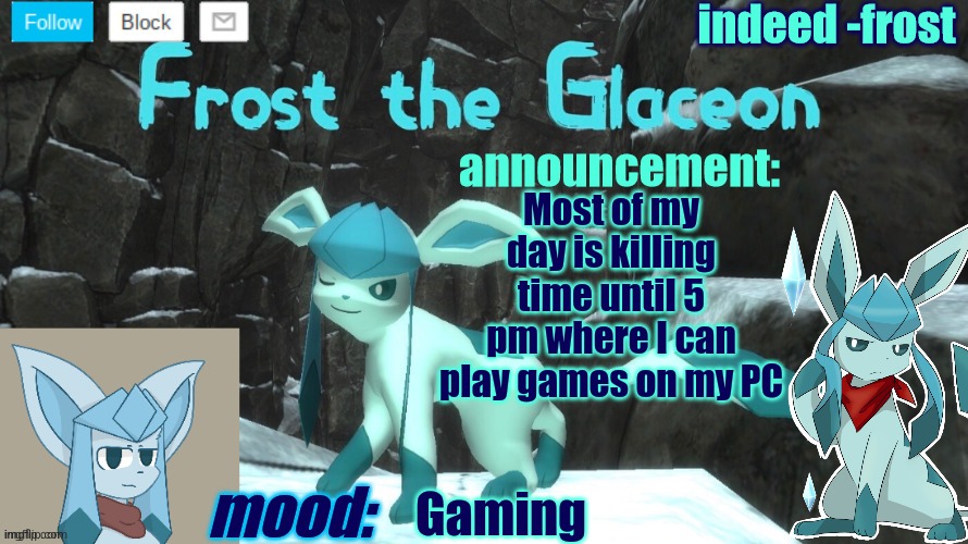 FrostTheGlaceon announcmemt temp | Most of my day is killing time until 5 pm where I can play games on my PC; Gaming | image tagged in frosttheglaceon announcmemt temp | made w/ Imgflip meme maker