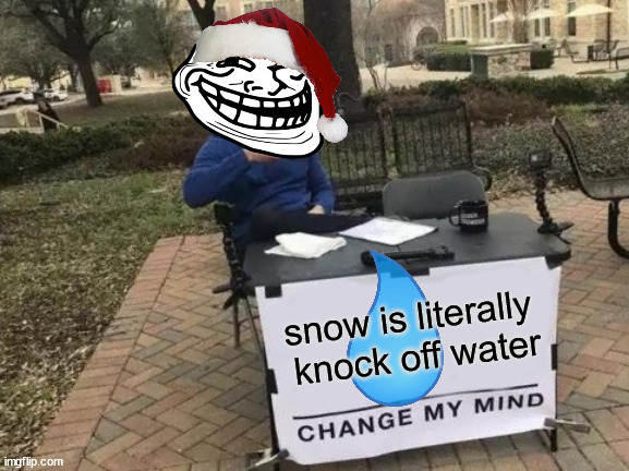 Change My Mind | snow is literally  knock off water | image tagged in memes,change my mind | made w/ Imgflip meme maker