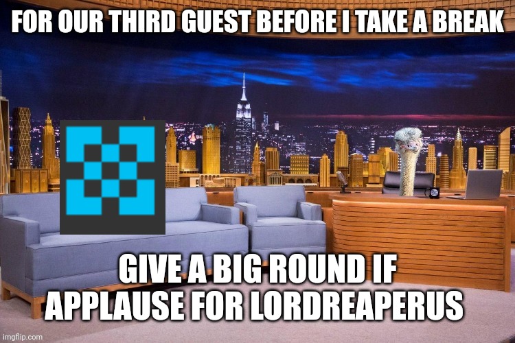Twb show | FOR OUR THIRD GUEST BEFORE I TAKE A BREAK; GIVE A BIG ROUND IF APPLAUSE FOR LORDREAPERUS | image tagged in twb show | made w/ Imgflip meme maker