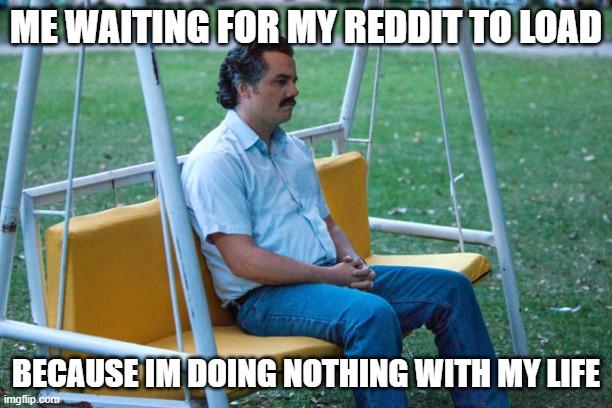 The pain | ME WAITING FOR MY REDDIT TO LOAD; BECAUSE IM DOING NOTHING WITH MY LIFE | image tagged in pablo escobar waiting alone | made w/ Imgflip meme maker