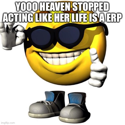 Happy emoji meme | YOOO HEAVEN STOPPED ACTING LIKE HER LIFE IS A ERP | image tagged in happy emoji meme | made w/ Imgflip meme maker