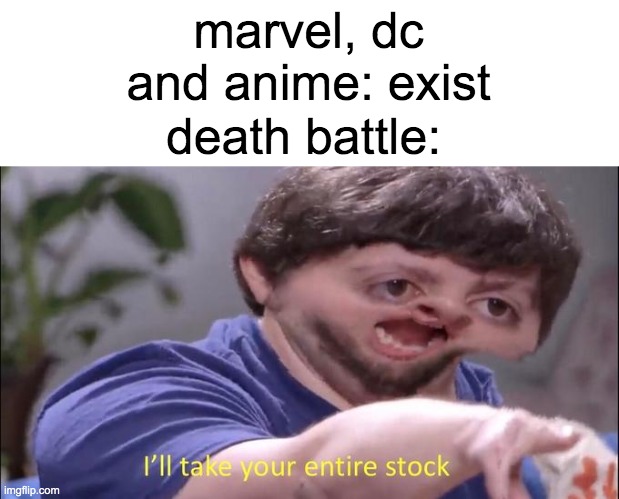I'll take your entire stock | marvel, dc and anime: exist; death battle: | image tagged in i'll take your entire stock | made w/ Imgflip meme maker