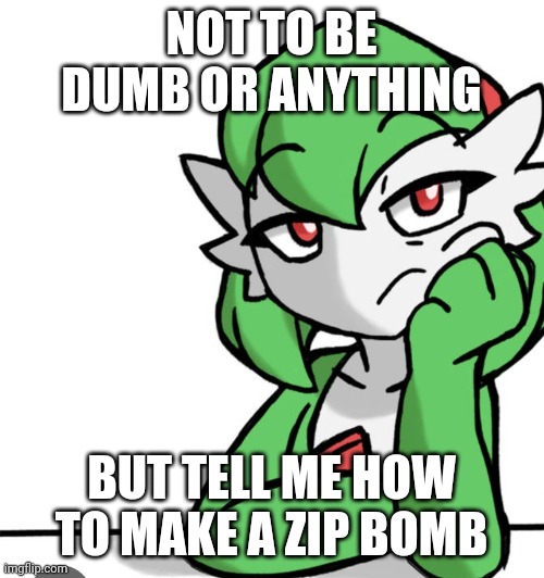 I wanna know ngl | NOT TO BE DUMB OR ANYTHING; BUT TELL ME HOW TO MAKE A ZIP BOMB | image tagged in bored asf | made w/ Imgflip meme maker