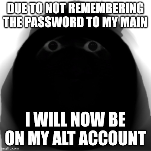 Angry Munci | DUE TO NOT REMEMBERING THE PASSWORD TO MY MAIN; I WILL NOW BE ON MY ALT ACCOUNT | image tagged in angry munci | made w/ Imgflip meme maker
