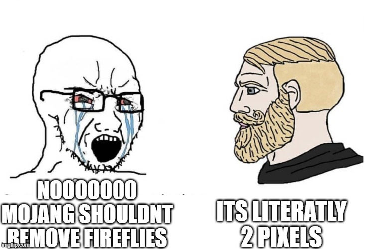 chad firefly | ITS LITERATLY 2 PIXELS; NOOOOO00 MOJANG SHOULDNT REMOVE FIREFLIES | image tagged in soyboy vs yes chad | made w/ Imgflip meme maker