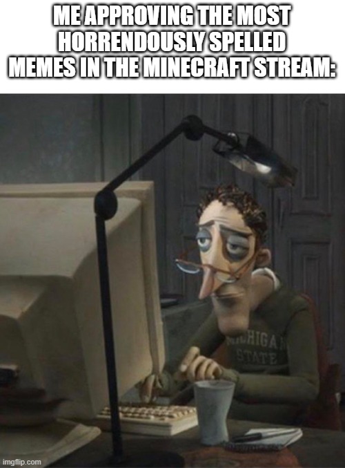 at least theyre trying | ME APPROVING THE MOST HORRENDOUSLY SPELLED MEMES IN THE MINECRAFT STREAM: | image tagged in tired dad at computer | made w/ Imgflip meme maker