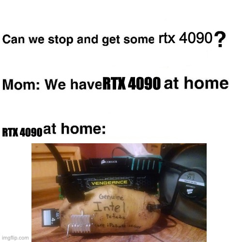 At home | rtx 4090; RTX 4090; RTX 4090 | image tagged in at home | made w/ Imgflip meme maker