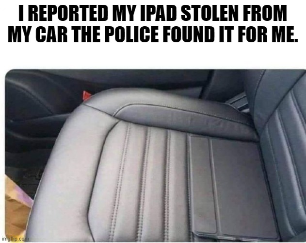 hideing in plain sight | I REPORTED MY IPAD STOLEN FROM MY CAR THE POLICE FOUND IT FOR ME. | image tagged in ipad,camouflaged,kewlew | made w/ Imgflip meme maker