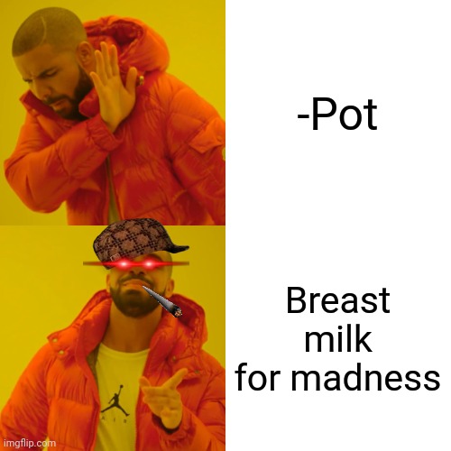 -Plant the tomb. | -Pot; Breast milk for madness | image tagged in memes,drake hotline bling,pot,breast feeding,madness - this is sparta,drugs are bad | made w/ Imgflip meme maker
