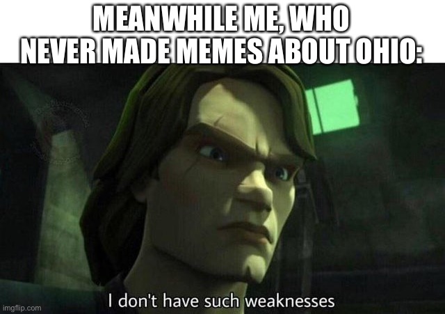 I don't have such weakness | MEANWHILE ME, WHO NEVER MADE MEMES ABOUT OHIO: | image tagged in i don't have such weakness | made w/ Imgflip meme maker
