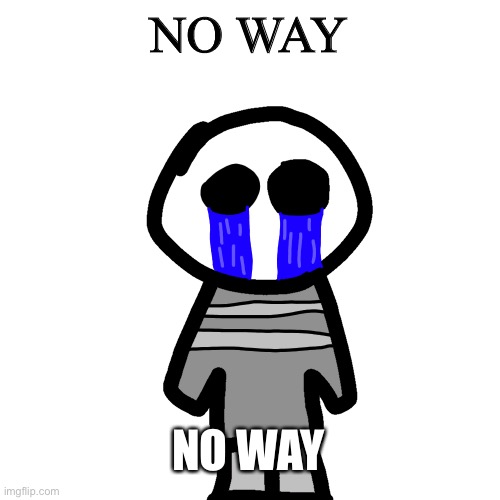 crybaby | NO WAY; NO WAY | image tagged in crybaby | made w/ Imgflip meme maker