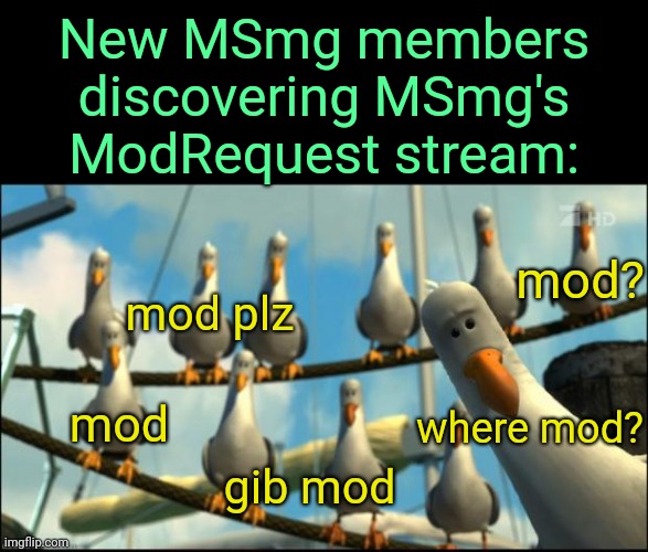 . | New MSmg members discovering MSmg's ModRequest stream:; mod? mod plz; where mod? mod; gib mod | image tagged in nemo seagulls mine | made w/ Imgflip meme maker