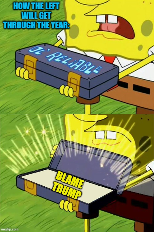 Some things are a given. | HOW THE LEFT WILL GET THROUGH THE YEAR:; BLAME 
TRUMP | image tagged in ol' reliable | made w/ Imgflip meme maker