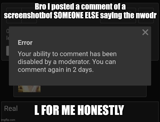 Bro I posted a comment of a screenshotbof SOMEONE ELSE saying the nwodr; L FOR ME HONESTLY | made w/ Imgflip meme maker