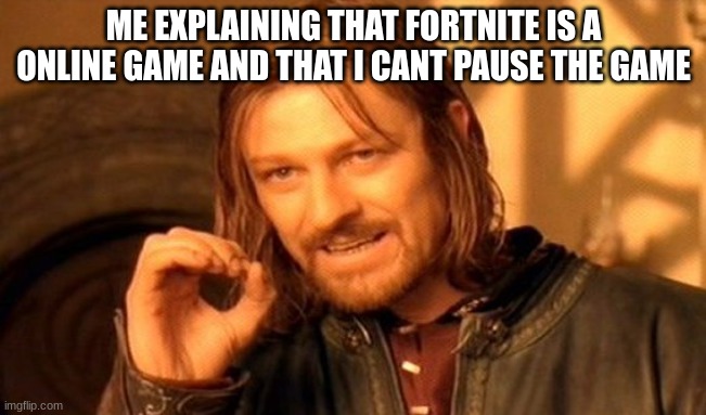 One Does Not Simply Meme | ME EXPLAINING THAT FORTNITE IS A ONLINE GAME AND THAT I CANT PAUSE THE GAME | image tagged in memes,one does not simply | made w/ Imgflip meme maker