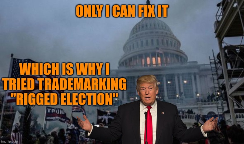 Trump fixing things | ONLY I CAN FIX IT; WHICH IS WHY I TRIED TRADEMARKING "RIGGED ELECTION" | image tagged in misconstrued coup | made w/ Imgflip meme maker