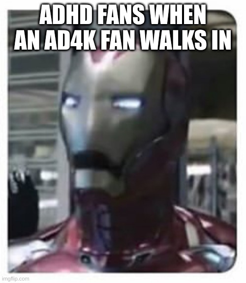 Iron man gasp | ADHD FANS WHEN AN AD4K FAN WALKS IN | image tagged in iron man gasp | made w/ Imgflip meme maker