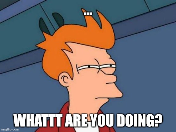Confused | ... WHATTT ARE YOU DOING? | image tagged in memes,futurama fry | made w/ Imgflip meme maker