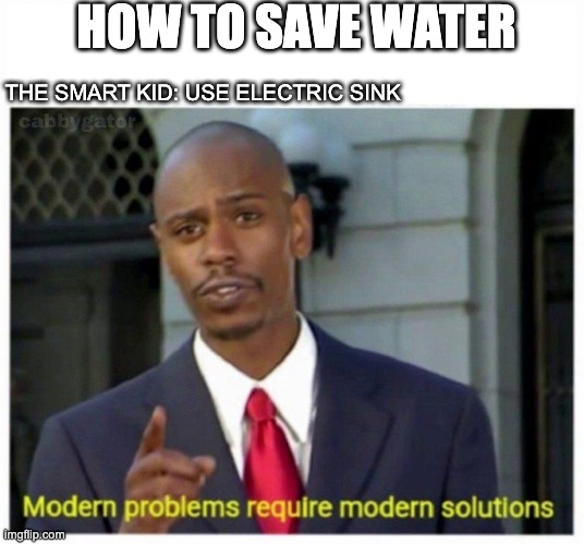 modern problems | HOW TO SAVE WATER; THE SMART KID: USE ELECTRIC SINK | image tagged in modern problems | made w/ Imgflip meme maker