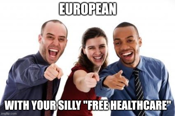Pointing and laughing | EUROPEAN WITH YOUR SILLY "FREE HEALTHCARE" | image tagged in pointing and laughing | made w/ Imgflip meme maker