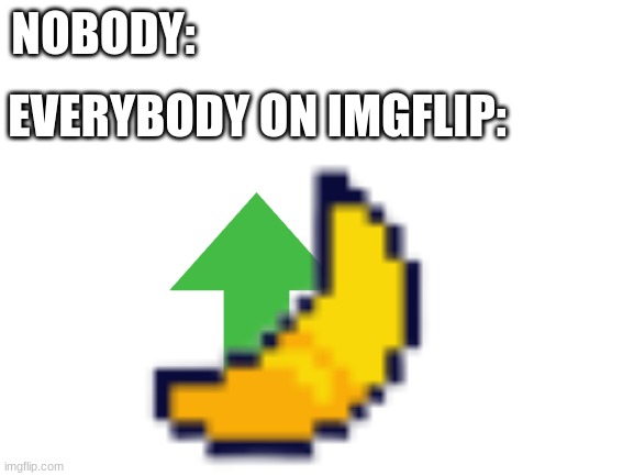Potassium | NOBODY:; EVERYBODY ON IMGFLIP: | image tagged in banana | made w/ Imgflip meme maker