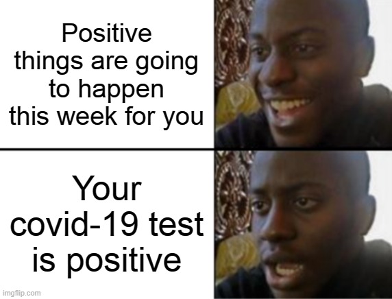 Yes yes yes, oh no | Positive things are going to happen this week for you; Your covid-19 test is positive | image tagged in oh yeah oh no | made w/ Imgflip meme maker