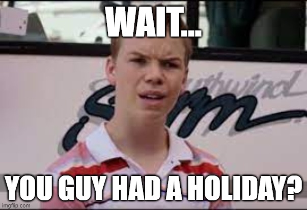You had a holiday? | WAIT... YOU GUY HAD A HOLIDAY? | image tagged in holiday | made w/ Imgflip meme maker