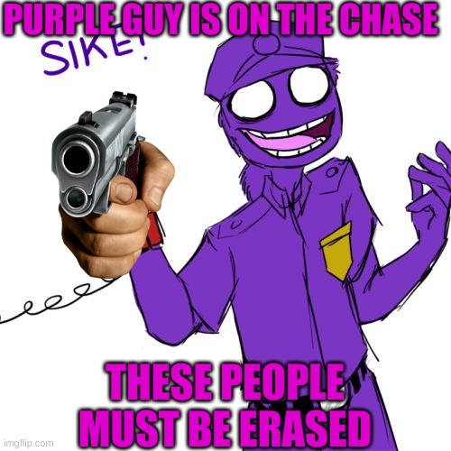 purple guy | PURPLE GUY IS ON THE CHASE THESE PEOPLE MUST BE ERASED | image tagged in purple guy | made w/ Imgflip meme maker